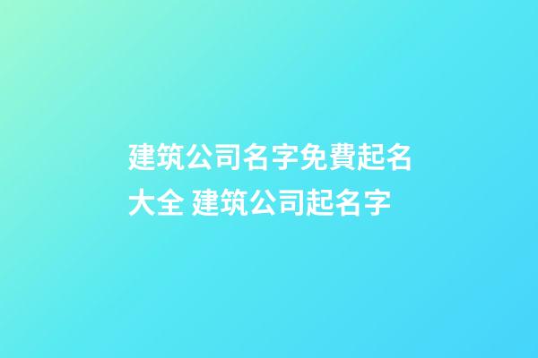 建筑公司名字免費起名大全 建筑公司起名字-第1張-公司起名-玄機派